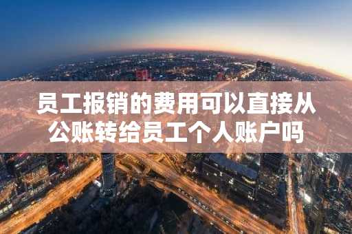 员工报销的费用可以直接从公账转给员工个人账户吗