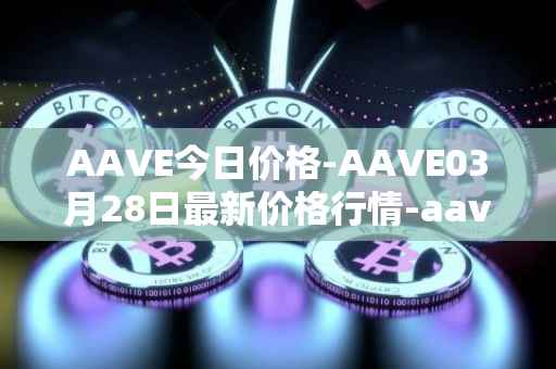 AAVE今日价格-AAVE03月28日最新价格行情-aavenew最新走势消息