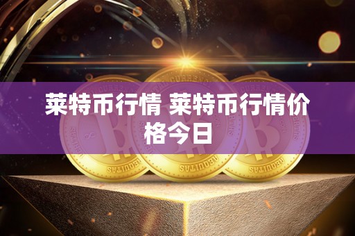 莱特币行情 莱特币行情价格今日 莱特币行情 莱特币行情价格今日