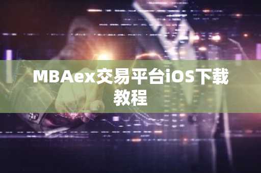 MBAex交易平台iOS下载教程