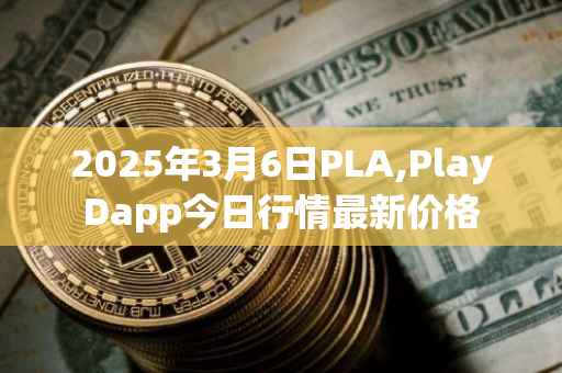 2025年3月6日PLA,PlayDapp今日行情最新价格