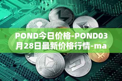 POND今日价格-POND03月28日最新价格行情-marlin最新走势消息