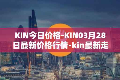 KIN今日价格-KIN03月28日最新价格行情-kin最新走势消息