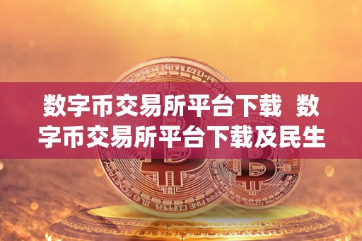 数字币交易所平台下载  数字币交易所平台下载及民生期货app下载：全面解析数字货币交易平台和民生期货app的功能、特点及使用方法