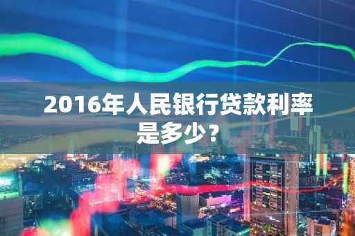 2016年人民银行贷款利率是多少？