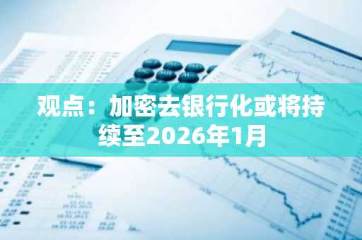 观点：加密去银行化或将持续至2026年1月