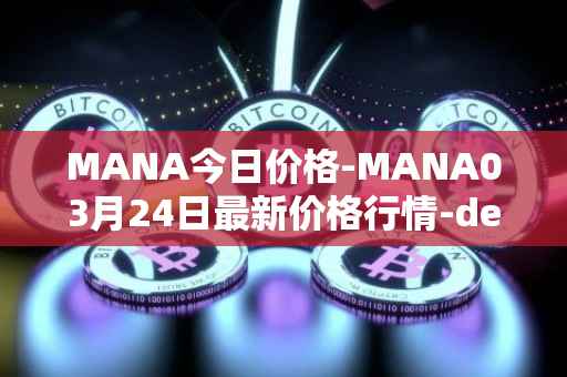 MANA今日价格-MANA03月24日最新价格行情-decentraland最新走势消息
