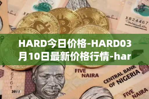 HARD今日价格-HARD03月10日最新价格行情-hard-protocol最新走势消息