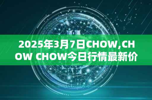 2025年3月7日CHOW,CHOW CHOW今日行情最新价格