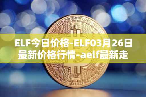 ELF今日价格-ELF03月26日最新价格行情-aelf最新走势消息