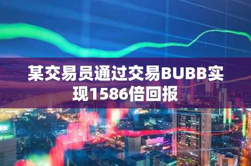 某交易员通过交易BUBB实现1586倍回报