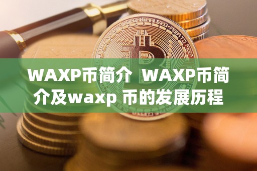 WAXP币简介  WAXP币简介及waxp 币的发展历程