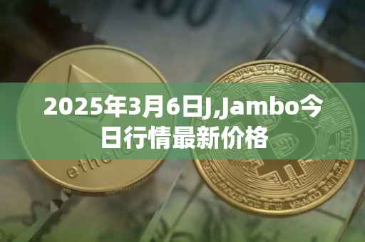 2025年3月6日J,Jambo今日行情最新价格