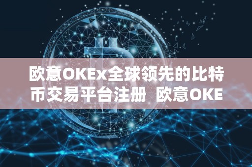 欧意OKEx全球领先的比特币交易平台注册 欧意OKEx全球领先的比特币交易平台注册 欧意OKEx全球领先的比特币交易平台注册 欧意OKEx全球领先的比特币交易平台注册
