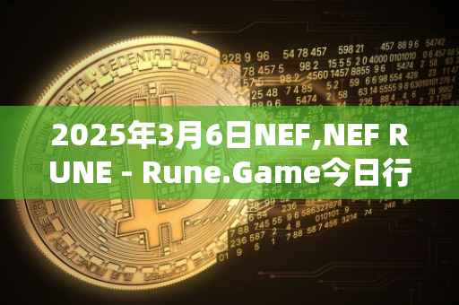 2025年3月6日NEF,NEF RUNE - Rune.Game今日行情最新价格