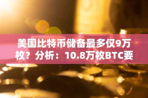 美国比特币储备最多仅9万枚？分析：10.8万枚BTC要还给Bitfinex受害者