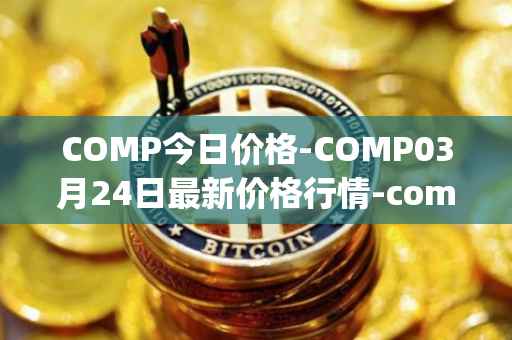 COMP今日价格-COMP03月24日最新价格行情-compound-governance-token最新走势消息