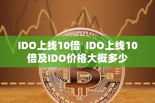IDO上线10倍  IDO上线10倍及IDO价格大概多少