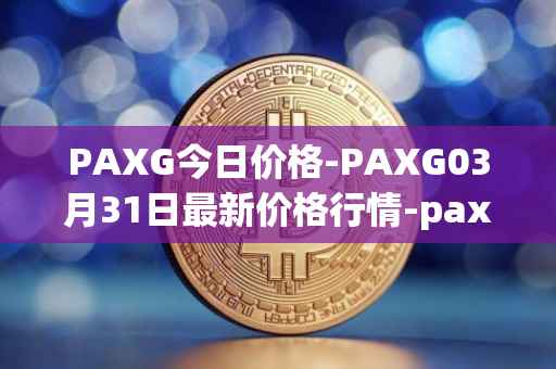 PAXG今日价格-PAXG03月31日最新价格行情-pax-gold最新走势消息