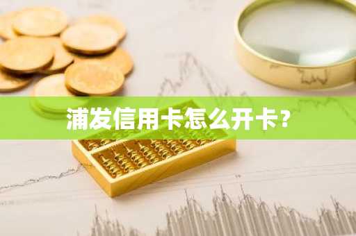 浦发信用卡怎么开卡？