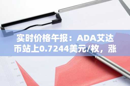 实时价格午报：ADA艾达币站上0.7244美元/枚，涨幅达2.01%