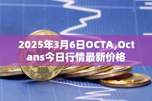2025年3月6日OCTA,Octans今日行情最新价格