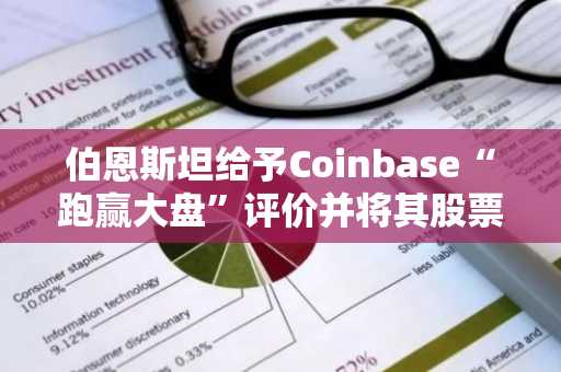 伯恩斯坦给予Coinbase“跑赢大盘”评价并将其股票目标价定为310美元