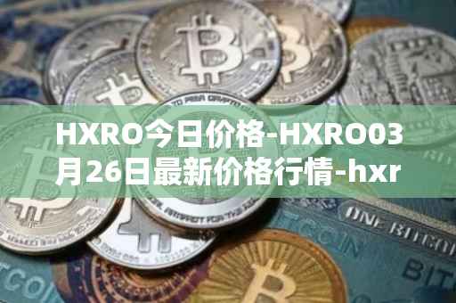 HXRO今日价格-HXRO03月26日最新价格行情-hxro最新走势消息
