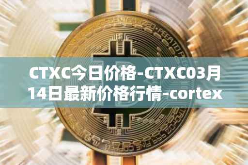 CTXC今日价格-CTXC03月14日最新价格行情-cortex最新走势消息