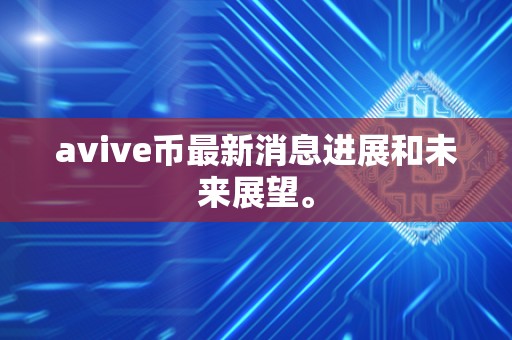 avive币最新消息进展和未来展望。