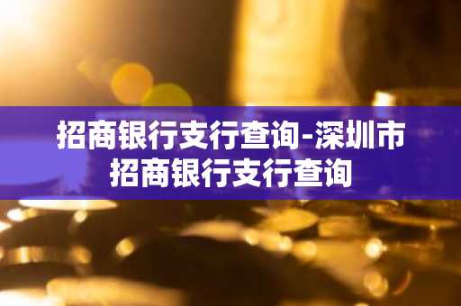 招商银行支行查询-深圳市招商银行支行查询