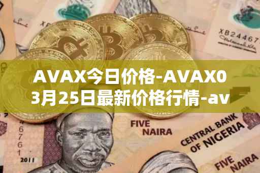 AVAX今日价格-AVAX03月25日最新价格行情-avalanche最新走势消息