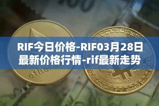 RIF今日价格-RIF03月28日最新价格行情-rif最新走势消息