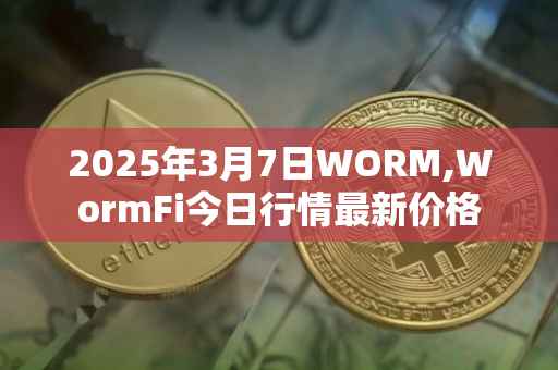 2025年3月7日WORM,WormFi今日行情最新价格
