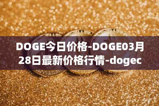 DOGE今日价格-DOGE03月28日最新价格行情-dogecoin最新走势消息