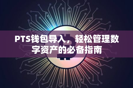 PTS钱包导入，轻松管理数字资产的必备指南