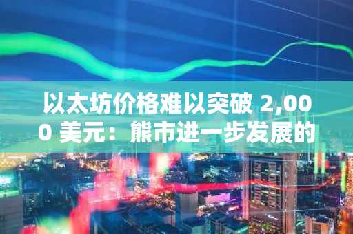 以太坊价格难以突破 2,000 美元：熊市进一步发展的迹象