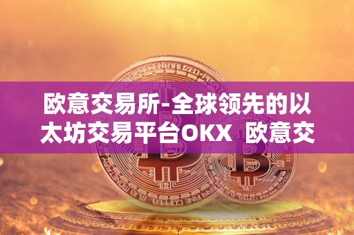 欧意交易所-全球领先的以太坊交易平台OKX  欧意交易所-全球领先的以太坊交易平台OKX