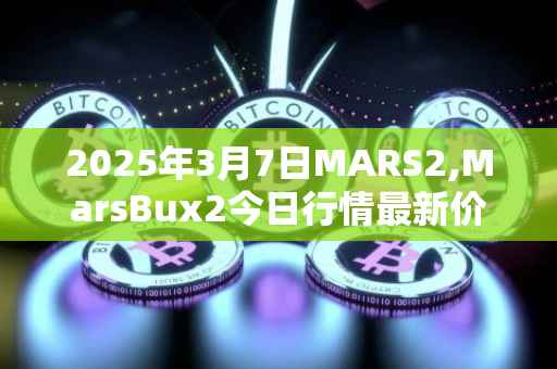 2025年3月7日MARS2,MarsBux2今日行情最新价格