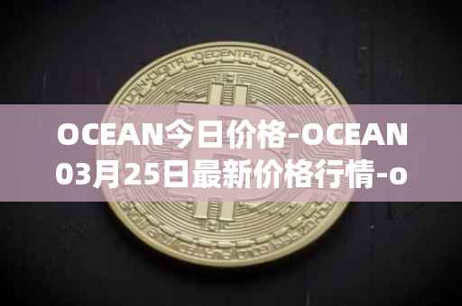 OCEAN今日价格-OCEAN03月25日最新价格行情-ocean-protocol最新走势消息