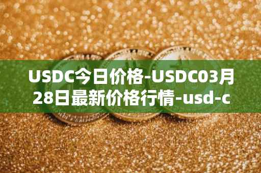 USDC今日价格-USDC03月28日最新价格行情-usd-coin最新走势消息