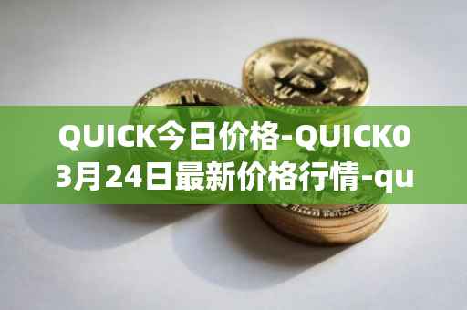 QUICK今日价格-QUICK03月24日最新价格行情-quickswap最新走势消息