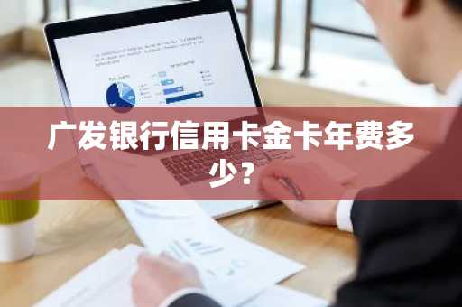 广发银行信用卡金卡年费多少？