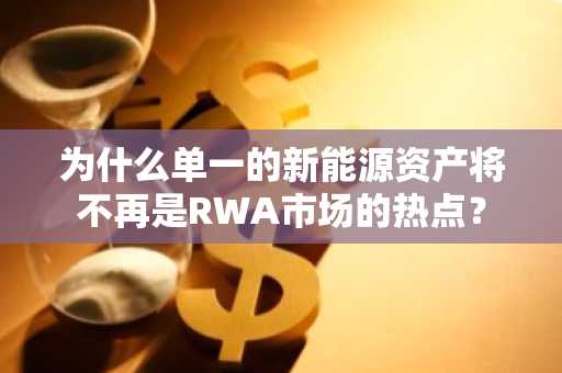 为什么单一的新能源资产将不再是RWA市场的热点？