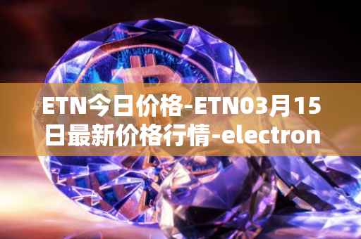 ETN今日价格-ETN03月15日最新价格行情-electroneum最新走势消息