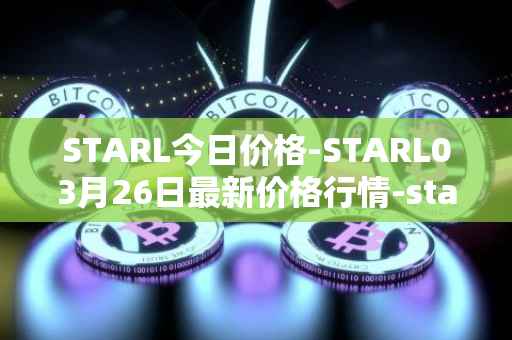 STARL今日价格-STARL03月26日最新价格行情-starl最新走势消息