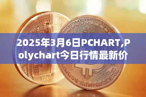 2025年3月6日PCHART,Polychart今日行情最新价格