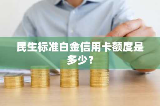 民生标准白金信用卡额度是多少？