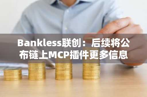 Bankless联创：后续将公布链上MCP插件更多信息