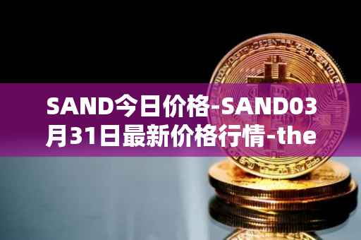 SAND今日价格-SAND03月31日最新价格行情-the-sandbox最新走势消息